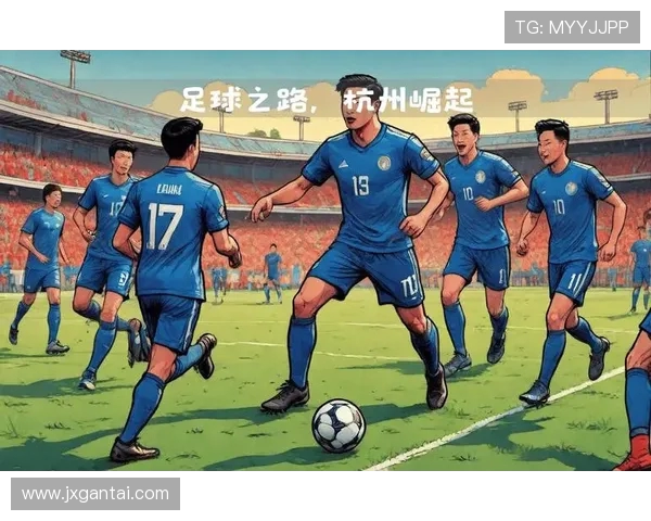 杭州足球队的节奏解析与未来发展展望 杭州足球队的节奏解析与未来发展展望